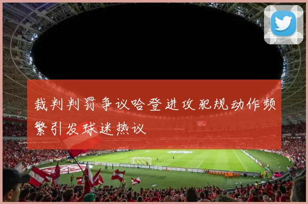 裁判判罚争议哈登进攻犯规动作频繁引发球迷热议