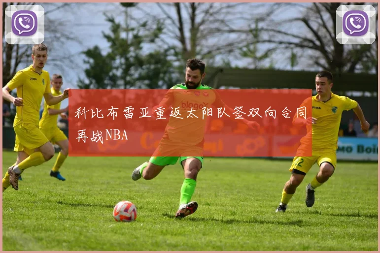 科比布雷亚重返太阳队签双向合同再战NBA