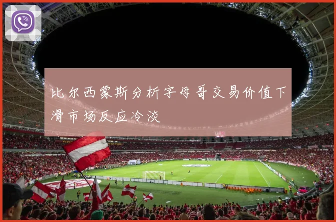 比尔西蒙斯分析字母哥交易价值下滑市场反应冷淡