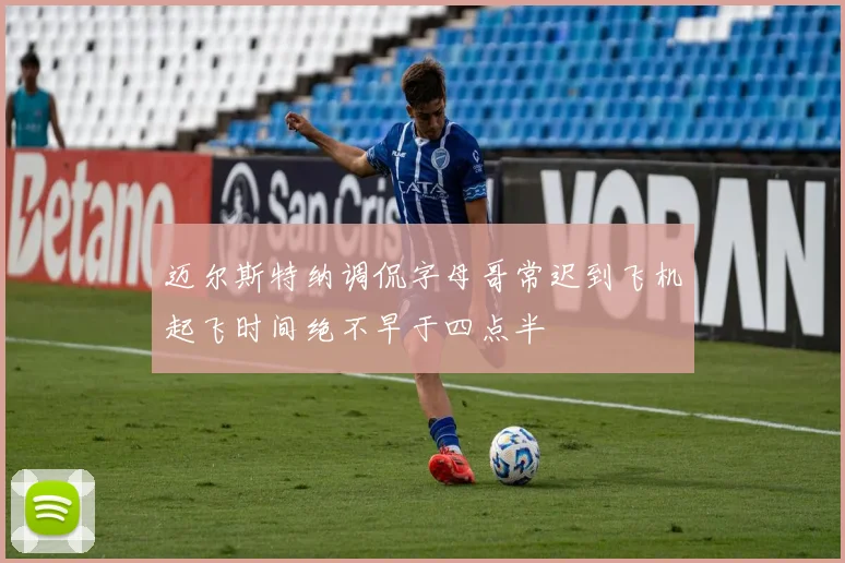 迈尔斯特纳调侃字母哥常迟到飞机起飞时间绝不早于四点半