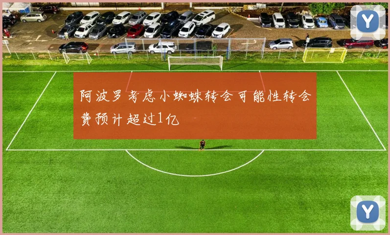 阿波罗考虑小蜘蛛转会可能性转会费预计超过1亿