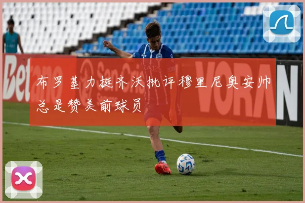 布罗基力挺齐沃批评穆里尼奥安帅总是赞美前球员