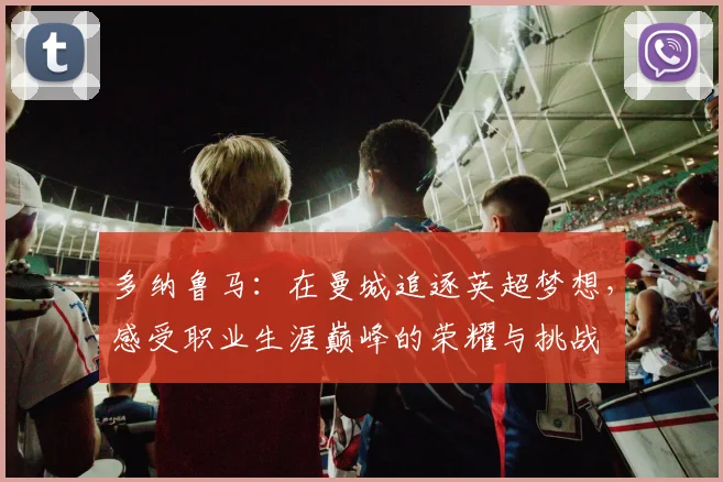 多纳鲁马：在曼城追逐英超梦想，感受职业生涯巅峰的荣耀与挑战
