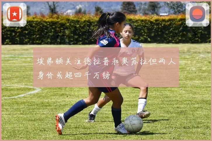 埃弗顿关注德拉普和奥苏拉但两人身价或超四千万镑