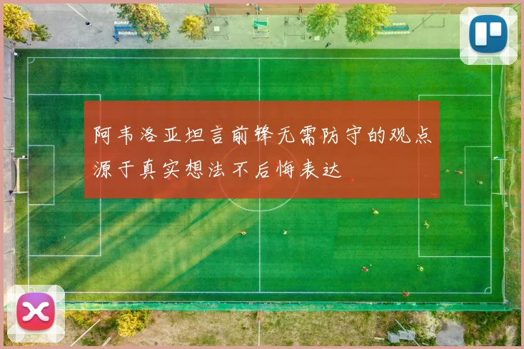 阿韦洛亚坦言前锋无需防守的观点源于真实想法不后悔表达